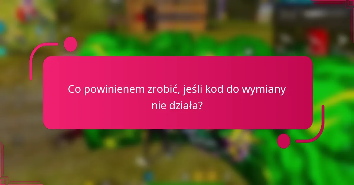 Co powinienem zrobić, jeśli kod do wymiany nie działa?