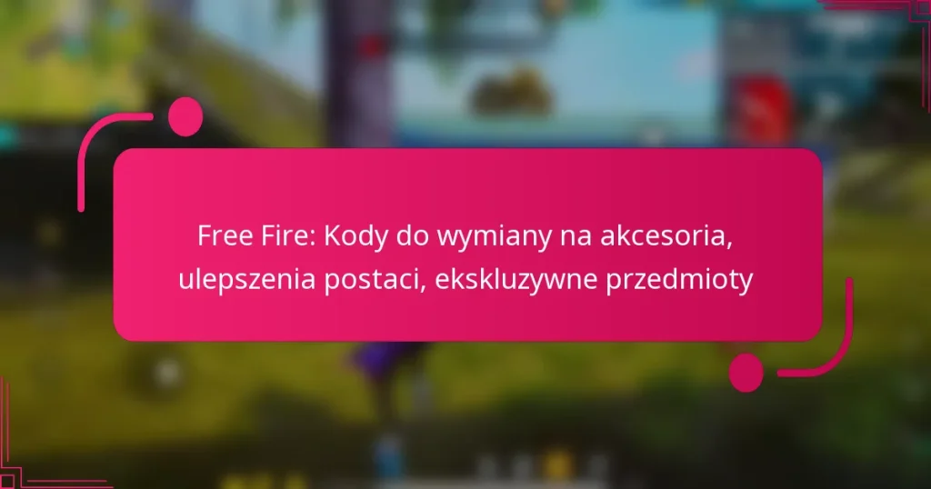 Free Fire: Kody do wymiany na akcesoria, ulepszenia postaci, ekskluzywne przedmioty