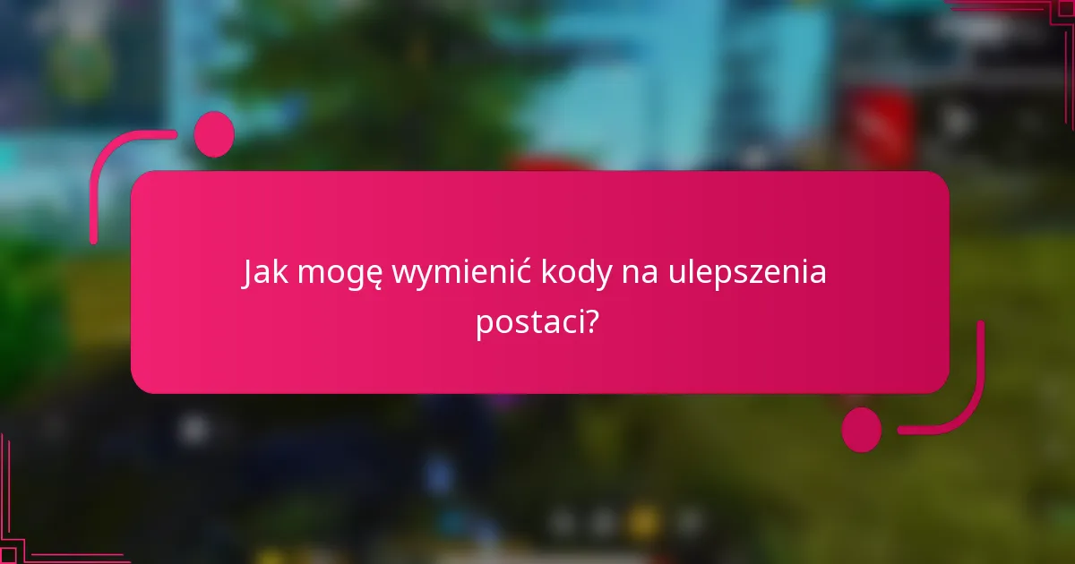 Jak mogę wymienić kody na ulepszenia postaci?