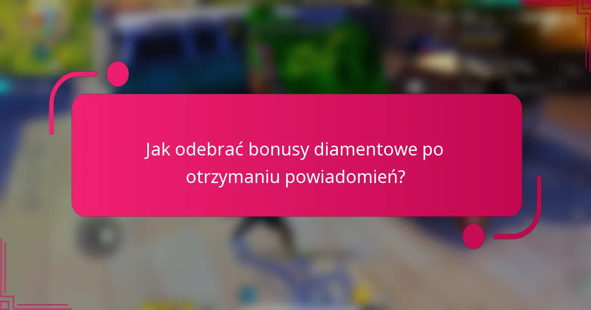 Jak odebrać bonusy diamentowe po otrzymaniu powiadomień?