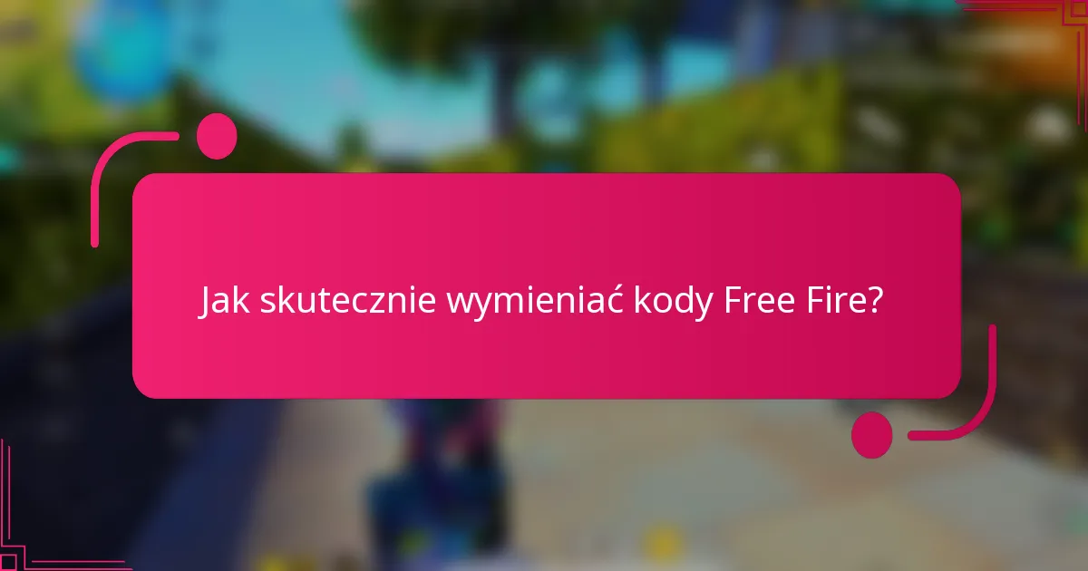 Jak skutecznie wymieniać kody Free Fire?