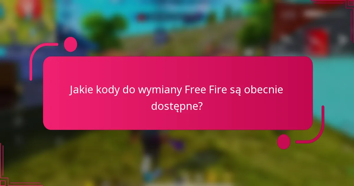 Jakie kody do wymiany Free Fire są obecnie dostępne?