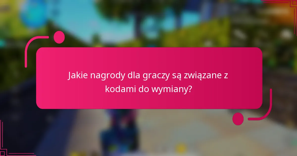 Jakie nagrody dla graczy są związane z kodami do wymiany?
