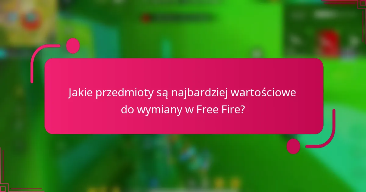 Jakie przedmioty są najbardziej wartościowe do wymiany w Free Fire?