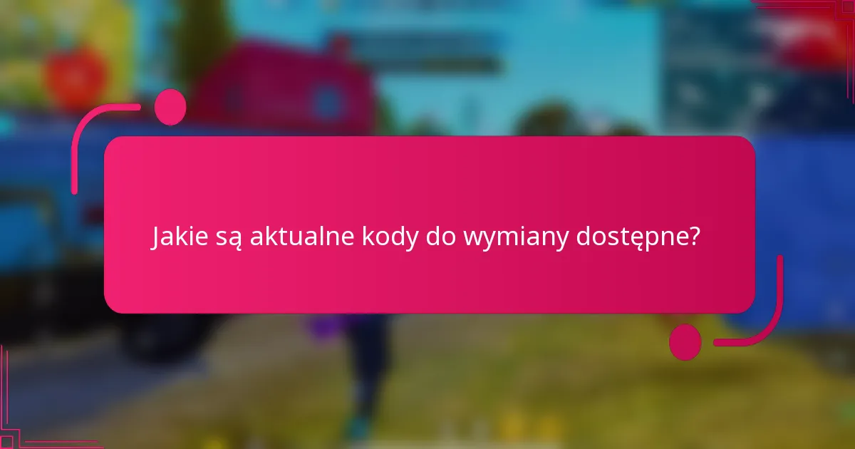 Jakie są aktualne kody do wymiany dostępne?
