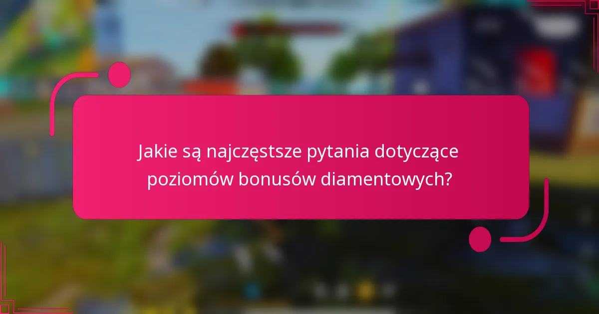Jakie są najczęstsze pytania dotyczące poziomów bonusów diamentowych?