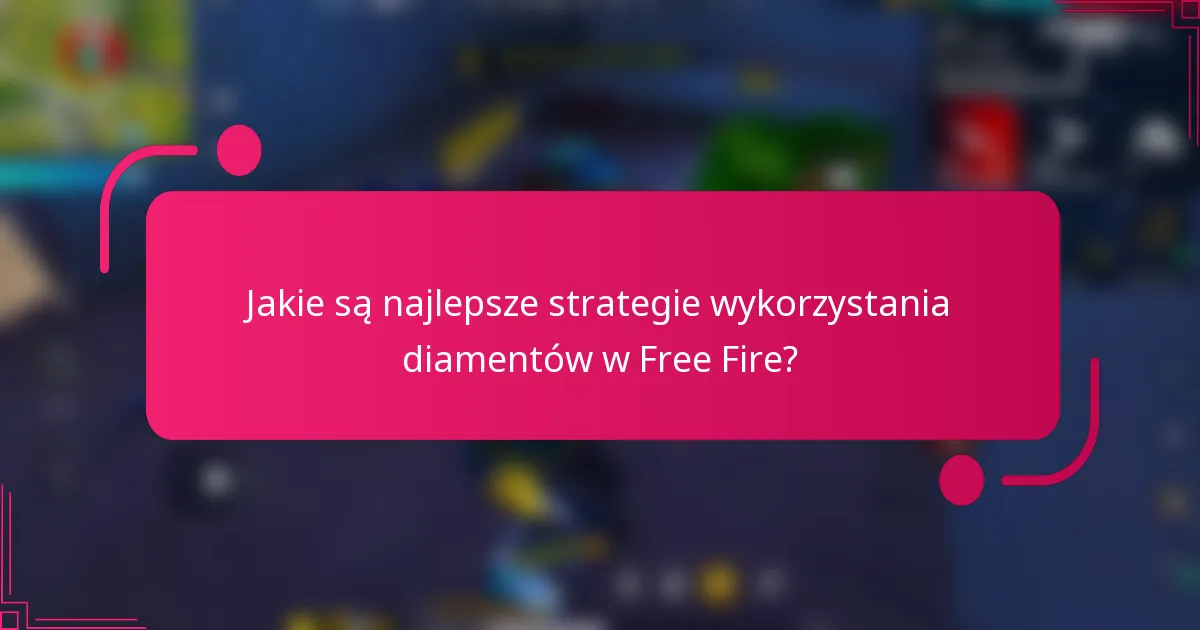 Jakie są najlepsze strategie wykorzystania diamentów w Free Fire?