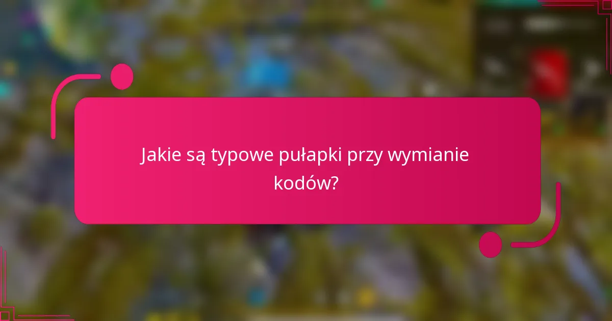 Jakie są typowe pułapki przy wymianie kodów?