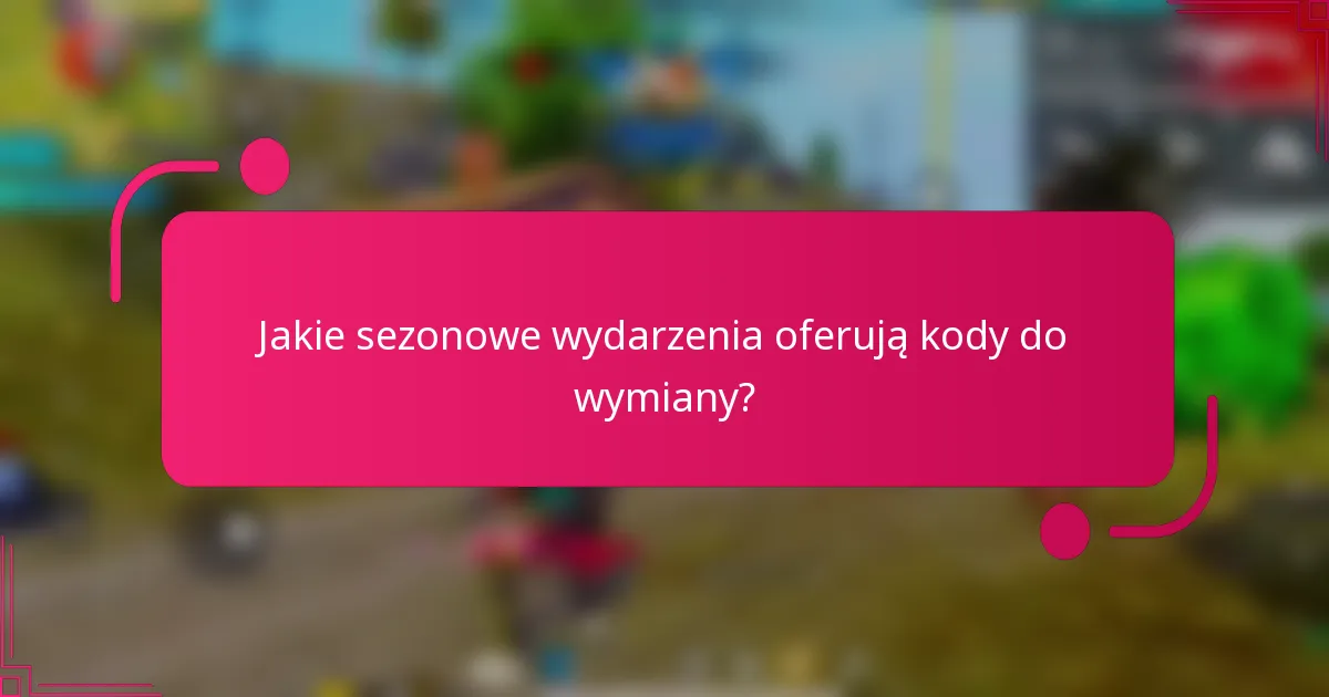 Jakie sezonowe wydarzenia oferują kody do wymiany?