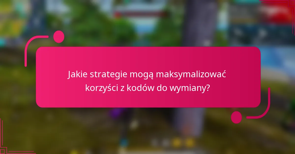 Jakie strategie mogą maksymalizować korzyści z kodów do wymiany?
