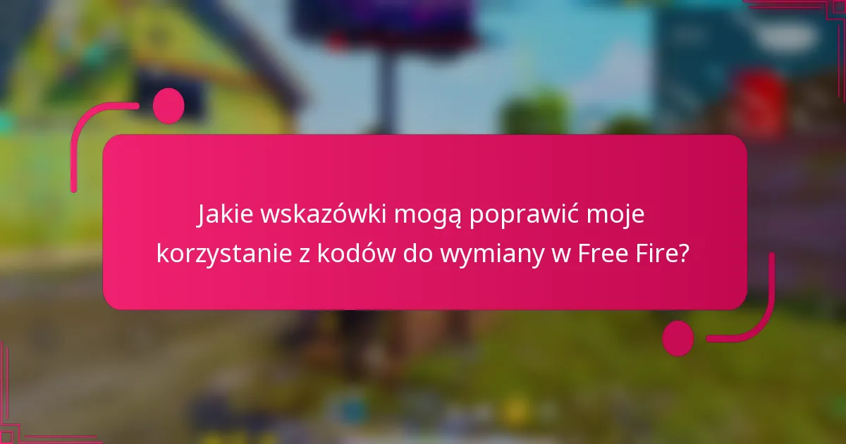 Jakie wskazówki mogą poprawić moje korzystanie z kodów do wymiany w Free Fire?