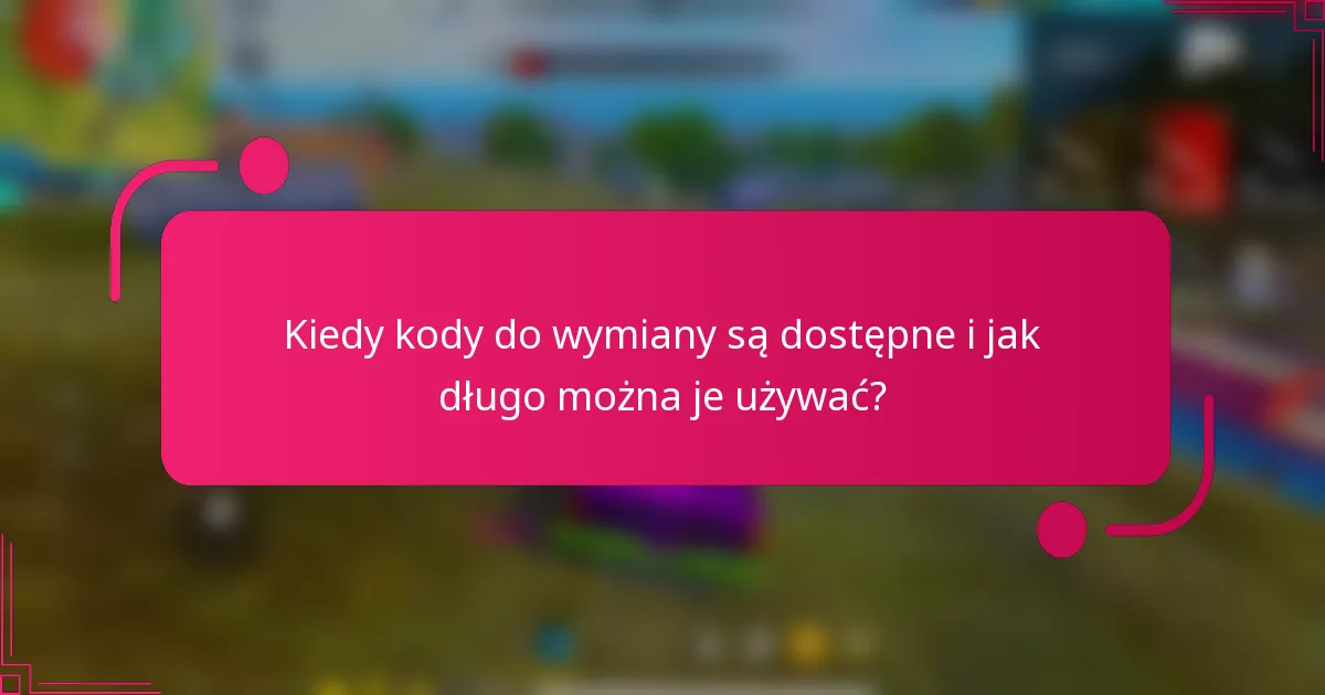 Kiedy kody do wymiany są dostępne i jak długo można je używać?