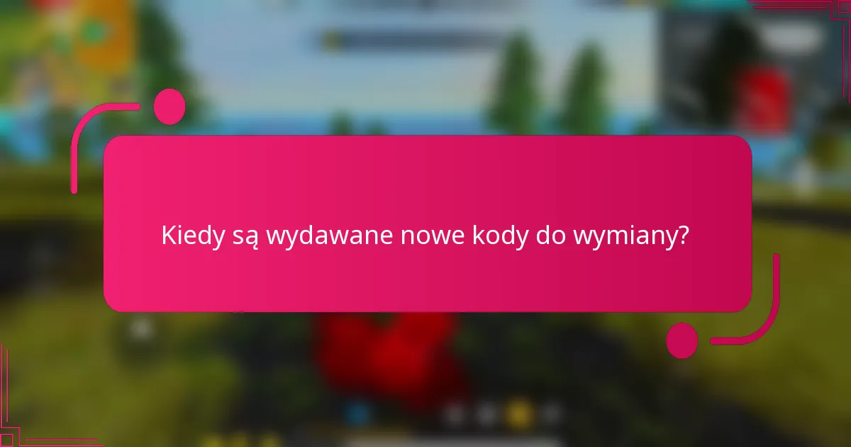Kiedy są wydawane nowe kody do wymiany?