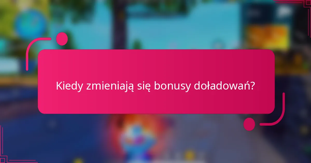 Kiedy zmieniają się bonusy doładowań?