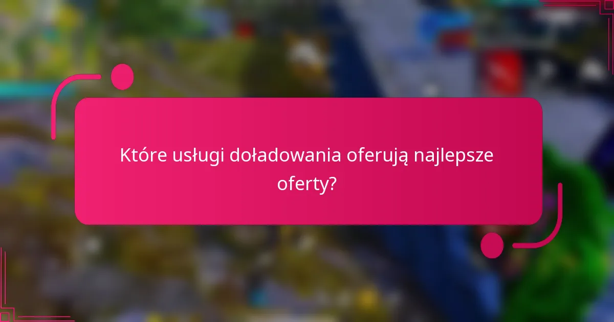 Które usługi doładowania oferują najlepsze oferty?